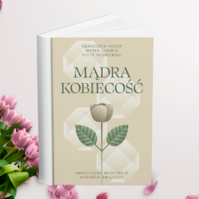 Mądra Kobiecość. Empatyczne rozważania różańca świętego.